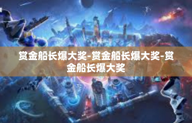 赏金船长爆大奖-赏金船长爆大奖-赏金船长爆大奖