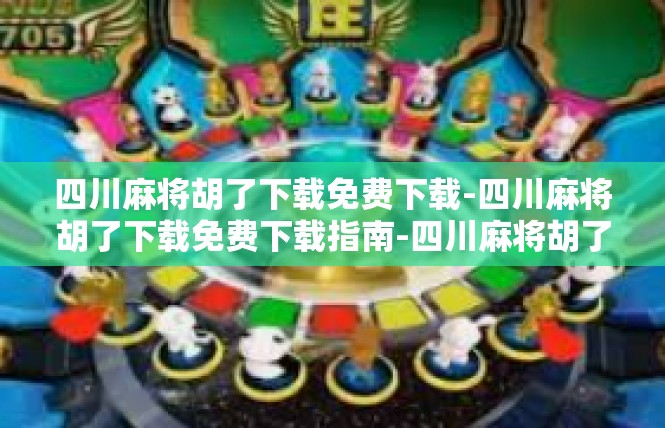 四川麻将胡了下载免费下载-四川麻将胡了下载免费下载指南-四川麻将胡了下载免费下载