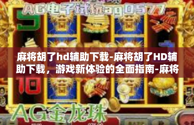 麻将胡了hd辅助下载-麻将胡了HD辅助下载，游戏新体验的全面指南-麻将胡了hd辅助下载