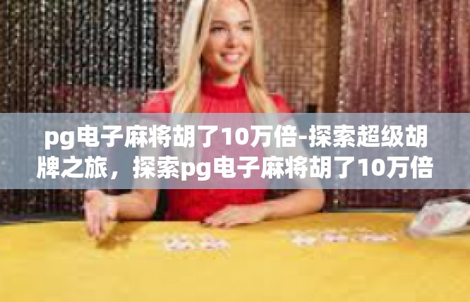 pg电子麻将胡了10万倍-探索超级胡牌之旅，探索pg电子麻将胡了10万倍-pg电子麻将胡了10万倍