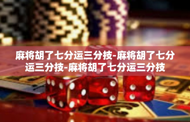 麻将胡了七分运三分技-麻将胡了七分运三分技-麻将胡了七分运三分技