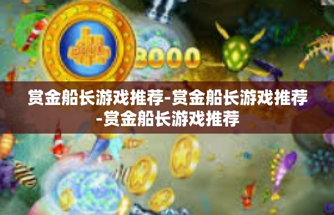 赏金船长游戏推荐-赏金船长游戏推荐-赏金船长游戏推荐