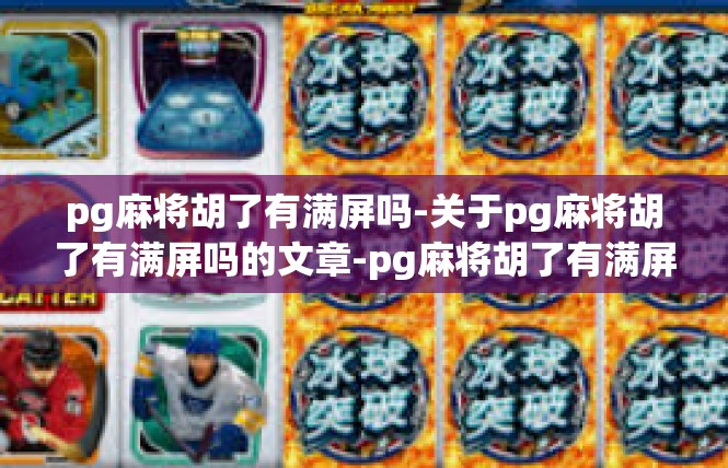 pg麻将胡了有满屏吗-关于pg麻将胡了有满屏吗的文章-pg麻将胡了有满屏吗