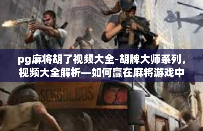 pg麻将胡了视频大全-胡牌大师系列，视频大全解析—如何赢在麻将游戏中-pg麻将胡了视频大全