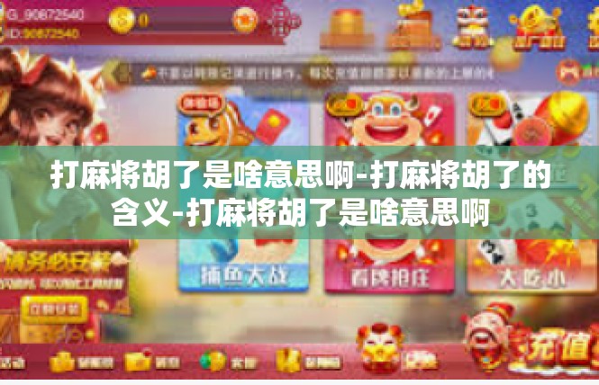 打麻将胡了是啥意思啊-打麻将胡了的含义-打麻将胡了是啥意思啊