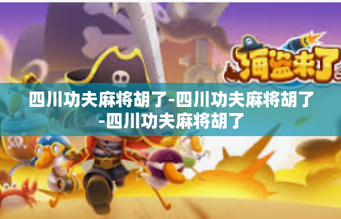四川功夫麻将胡了-四川功夫麻将胡了-四川功夫麻将胡了