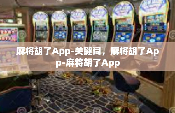 麻将胡了App-关键词，麻将胡了App-麻将胡了App