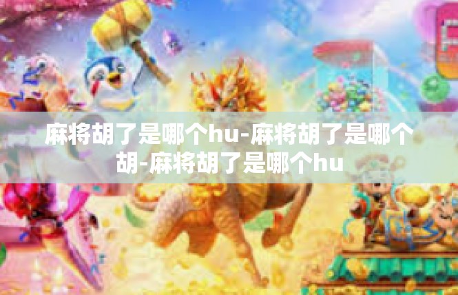 麻将胡了是哪个hu-麻将胡了是哪个胡-麻将胡了是哪个hu