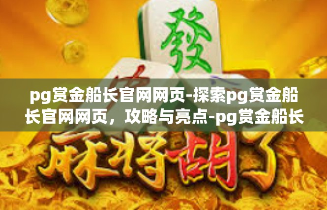 pg赏金船长官网网页-探索pg赏金船长官网网页，攻略与亮点-pg赏金船长官网网页