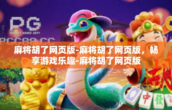 麻将胡了网页版-麻将胡了网页版，畅享游戏乐趣-麻将胡了网页版