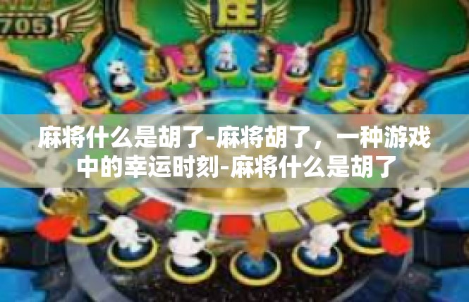 麻将什么是胡了-麻将胡了，一种游戏中的幸运时刻-麻将什么是胡了