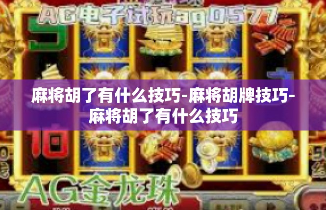 麻将胡了有什么技巧-麻将胡牌技巧-麻将胡了有什么技巧
