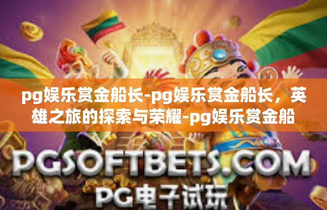 pg娱乐赏金船长-pg娱乐赏金船长，英雄之旅的探索与荣耀-pg娱乐赏金船长