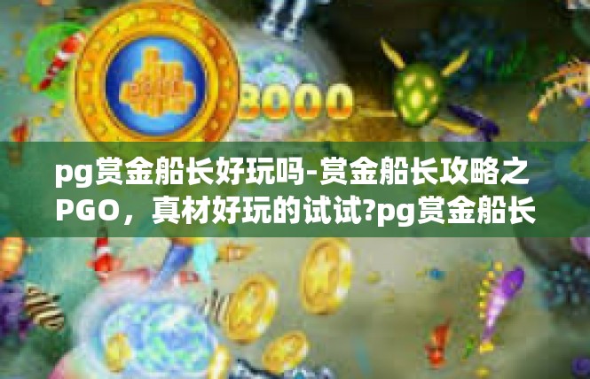 pg赏金船长好玩吗-赏金船长攻略之 PGO，真材好玩的试试?pg赏金船长好玩吗