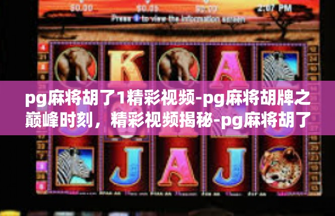 pg麻将胡了1精彩视频-pg麻将胡牌之巅峰时刻，精彩视频揭秘-pg麻将胡了1精彩视频