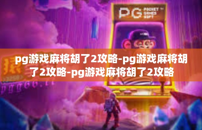 pg游戏麻将胡了2攻略-pg游戏麻将胡了2攻略-pg游戏麻将胡了2攻略