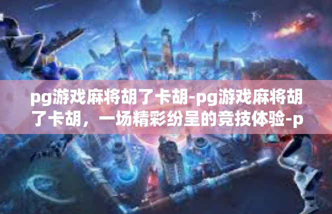pg游戏麻将胡了卡胡-pg游戏麻将胡了卡胡，一场精彩纷呈的竞技体验-pg游戏麻将胡了卡胡