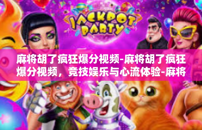麻将胡了疯狂爆分视频-麻将胡了疯狂爆分视频，竞技娱乐与心流体验-麻将胡了疯狂爆分视频