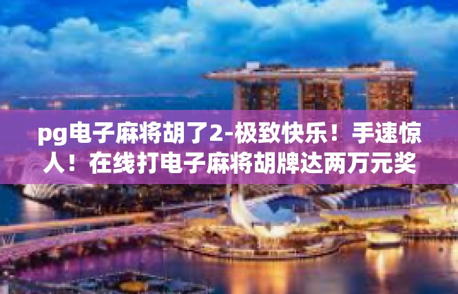 pg电子麻将胡了2-极致快乐！手速惊人！在线打电子麻将胡牌达两万元奖金！pg电子麻将胡了2