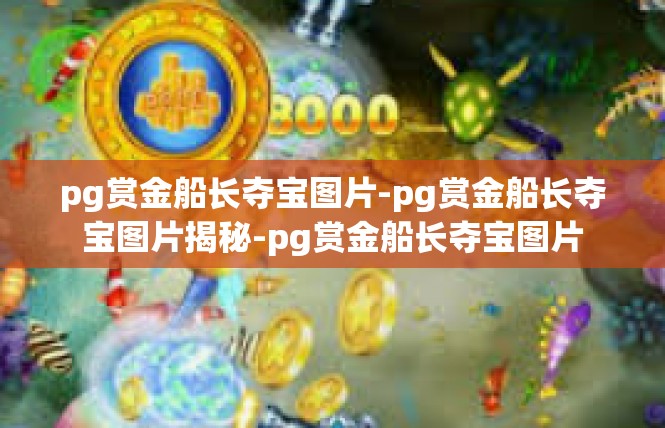 pg赏金船长夺宝图片-pg赏金船长夺宝图片揭秘-pg赏金船长夺宝图片