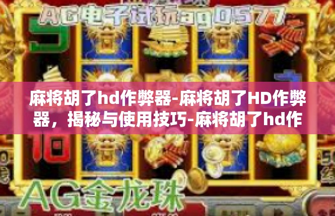 麻将胡了hd作弊器-麻将胡了HD作弊器，揭秘与使用技巧-麻将胡了hd作弊器
