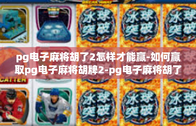 pg电子麻将胡了2怎样才能赢-如何赢取pg电子麻将胡牌2-pg电子麻将胡了2怎样才能赢