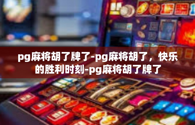 pg麻将胡了牌了-pg麻将胡了，快乐的胜利时刻-pg麻将胡了牌了