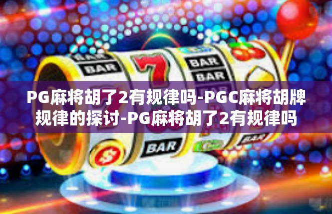 PG麻将胡了2有规律吗-PGC麻将胡牌规律的探讨-PG麻将胡了2有规律吗