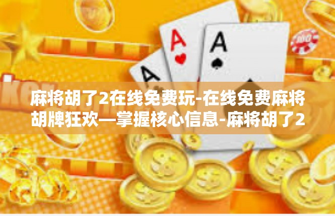 麻将胡了2在线免费玩-在线免费麻将胡牌狂欢—掌握核心信息-麻将胡了2在线免费玩