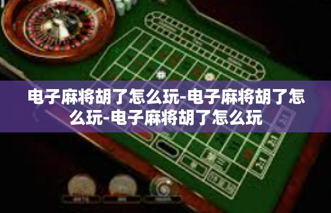 电子麻将胡了怎么玩-电子麻将胡了怎么玩-电子麻将胡了怎么玩
