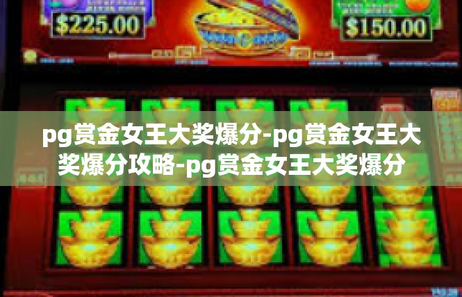 pg赏金女王大奖爆分-pg赏金女王大奖爆分攻略-pg赏金女王大奖爆分