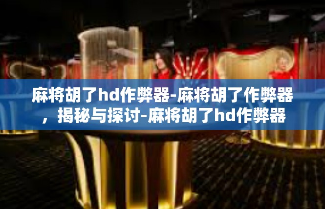 麻将胡了hd作弊器-麻将胡了作弊器，揭秘与探讨-麻将胡了hd作弊器