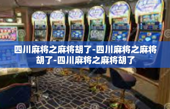 四川麻将之麻将胡了-四川麻将之麻将胡了-四川麻将之麻将胡了