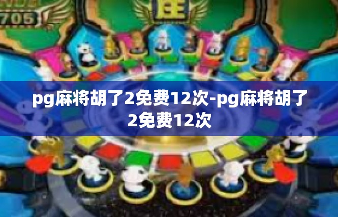 pg麻将胡了2免费12次-pg麻将胡了2免费12次