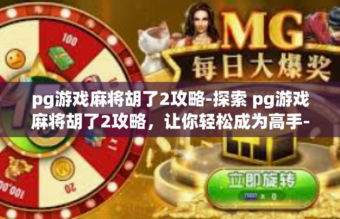 pg游戏麻将胡了2攻略-探索 pg游戏麻将胡了2攻略，让你轻松成为高手-pg游戏麻将胡了2攻略
