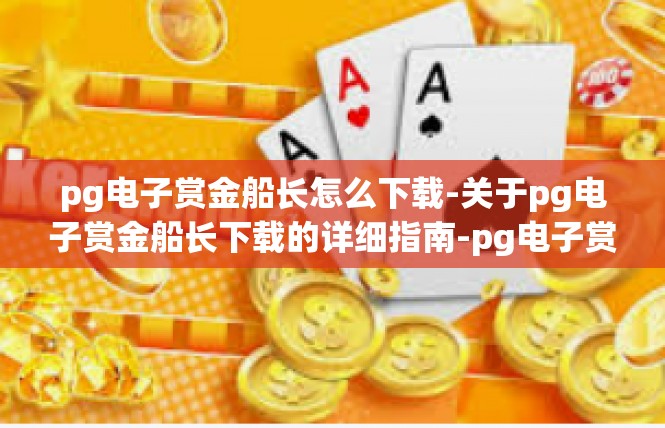 pg电子赏金船长怎么下载-关于pg电子赏金船长下载的详细指南-pg电子赏金船长怎么下载