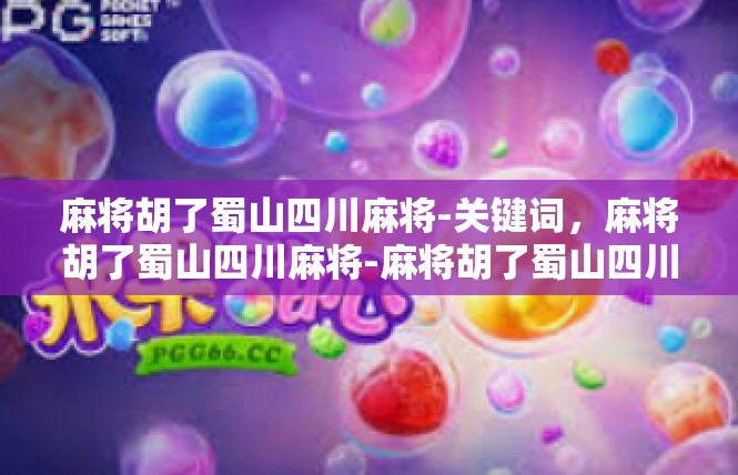 麻将胡了蜀山四川麻将-关键词，麻将胡了蜀山四川麻将-麻将胡了蜀山四川麻将
