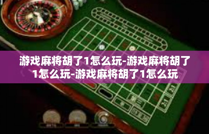 游戏麻将胡了1怎么玩-游戏麻将胡了1怎么玩-游戏麻将胡了1怎么玩