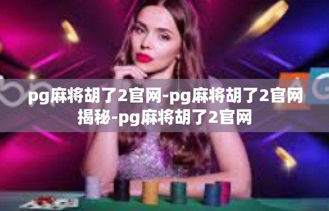 pg麻将胡了2官网-pg麻将胡了2官网揭秘-pg麻将胡了2官网