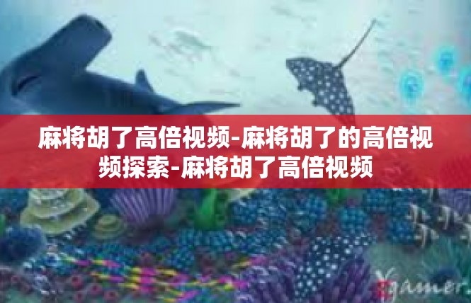 麻将胡了高倍视频-麻将胡了的高倍视频探索-麻将胡了高倍视频