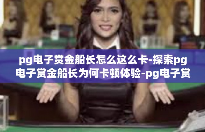 pg电子赏金船长怎么这么卡-探索pg电子赏金船长为何卡顿体验-pg电子赏金船长怎么这么卡