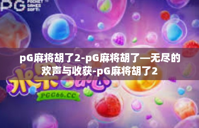 pG麻将胡了2-pG麻将胡了—无尽的欢声与收获-pG麻将胡了2