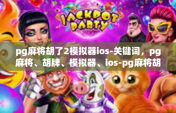 pg麻将胡了2模拟器ios-关键词，pg麻将、胡牌、模拟器、ios-pg麻将胡了2模拟器ios
