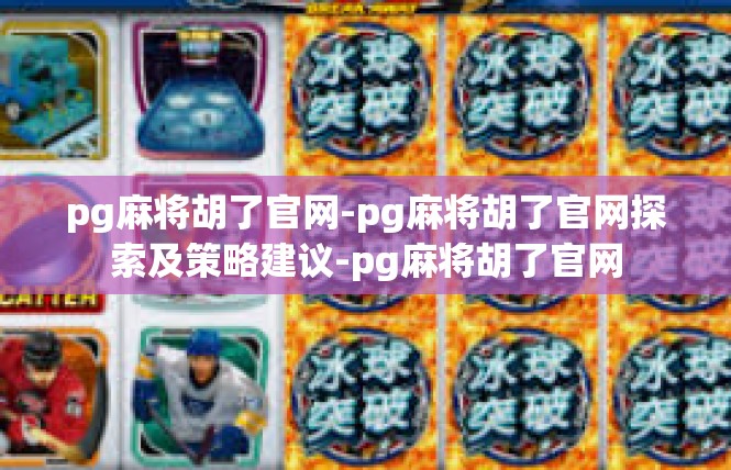 pg麻将胡了官网-pg麻将胡了官网探索及策略建议-pg麻将胡了官网