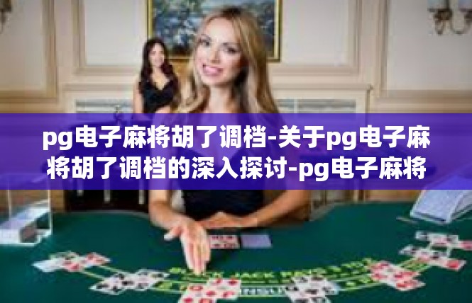 pg电子麻将胡了调档-关于pg电子麻将胡了调档的深入探讨-pg电子麻将胡了调档