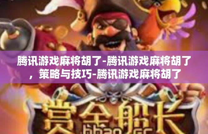 腾讯游戏麻将胡了-腾讯游戏麻将胡了，策略与技巧-腾讯游戏麻将胡了