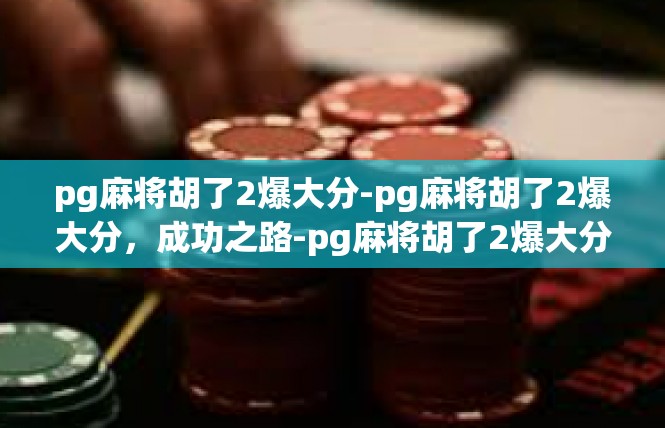 pg麻将胡了2爆大分-pg麻将胡了2爆大分，成功之路-pg麻将胡了2爆大分