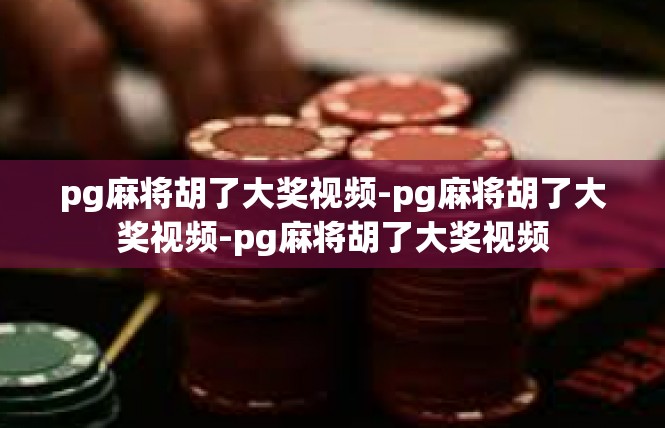 pg麻将胡了大奖视频-pg麻将胡了大奖视频-pg麻将胡了大奖视频
