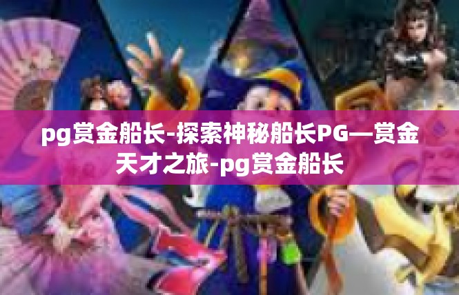 pg赏金船长-探索神秘船长PG—赏金天才之旅-pg赏金船长