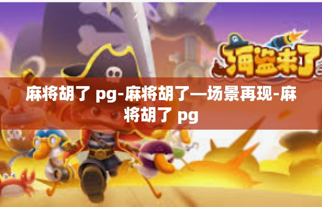 麻将胡了 pg-麻将胡了—场景再现-麻将胡了 pg